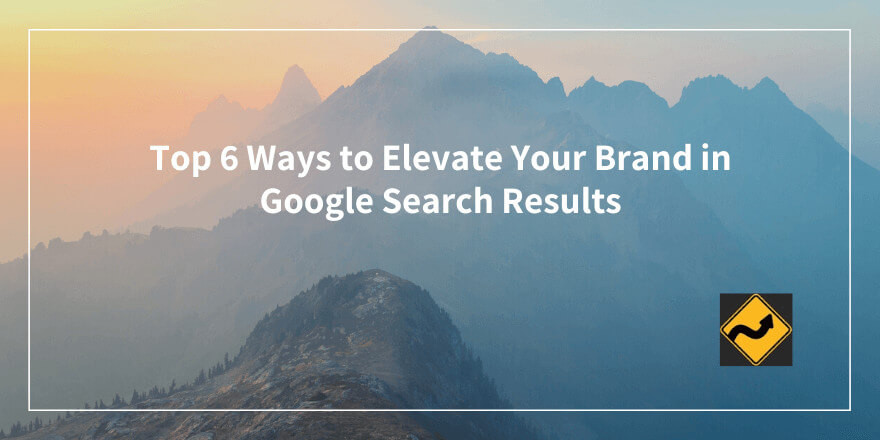 在 Google 搜索结果中提升品牌的 6 大方法