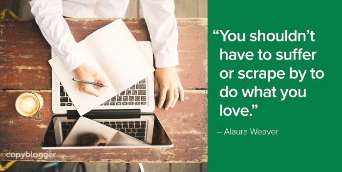 "Du solltest nicht leiden oder vorbeischaben müssen, um das zu tun, was du liebst." - Alaura Weaver