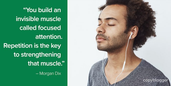 "Sie bauen einen unsichtbaren Muskel auf, der als konzentrierte Aufmerksamkeit bezeichnet wird. Wiederholung ist der Schlüssel zur Stärkung dieses Muskels." - Morgan Dix